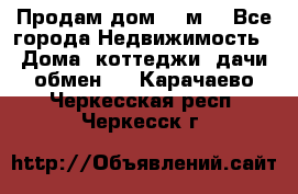 Продам дом 180м3 - Все города Недвижимость » Дома, коттеджи, дачи обмен   . Карачаево-Черкесская респ.,Черкесск г.